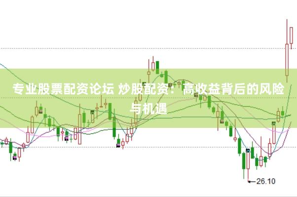 专业股票配资论坛 炒股配资：高收益背后的风险与机遇