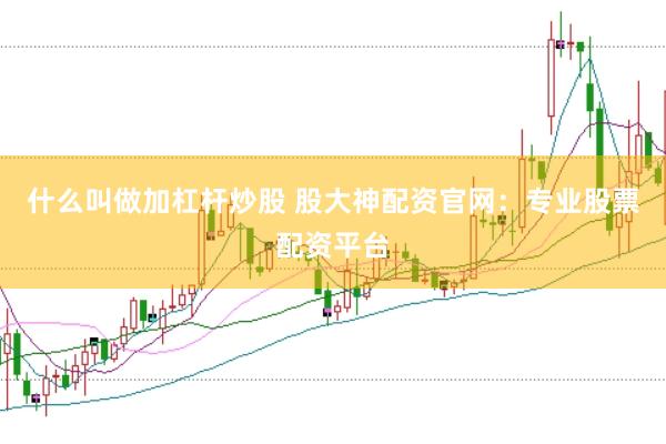 什么叫做加杠杆炒股 股大神配资官网：专业股票配资平台