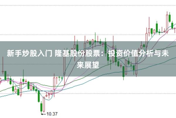 新手炒股入门 隆基股份股票：投资价值分析与未来展望
