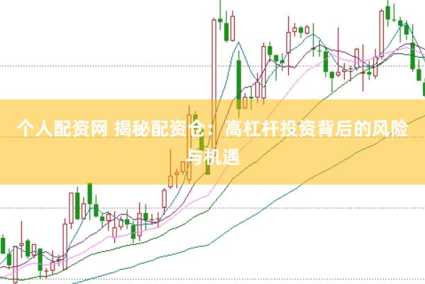 个人配资网 揭秘配资仓：高杠杆投资背后的风险与机遇