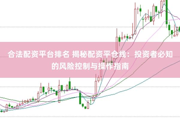 合法配资平台排名 揭秘配资平仓线：投资者必知的风险控制与操作指南