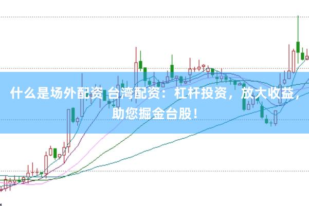 什么是场外配资 台湾配资：杠杆投资，放大收益，助您掘金台股！