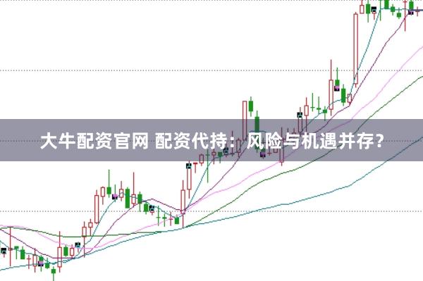 大牛配资官网 配资代持：风险与机遇并存？