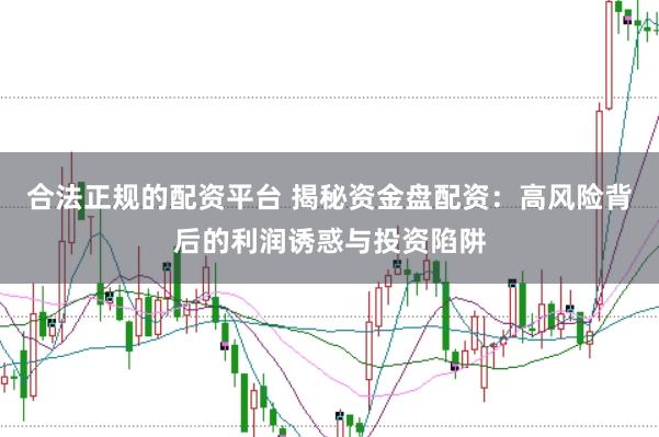 合法正规的配资平台 揭秘资金盘配资：高风险背后的利润诱惑与投资陷阱