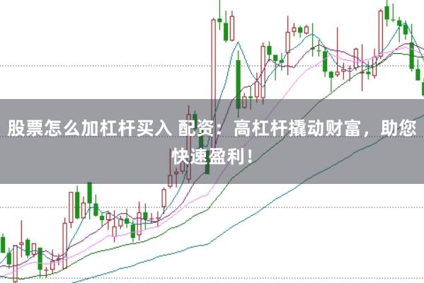 股票怎么加杠杆买入 配资：高杠杆撬动财富，助您快速盈利！