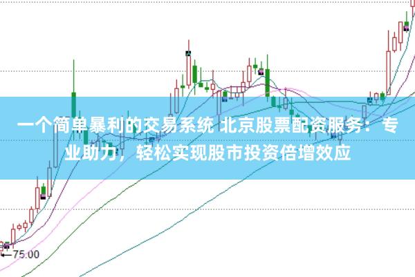 一个简单暴利的交易系统 北京股票配资服务：专业助力，轻松实现股市投资倍增效应