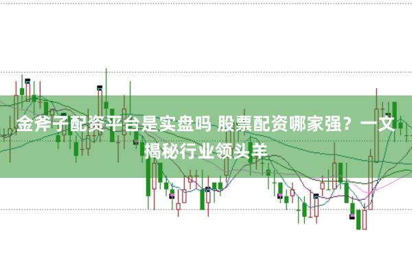 金斧子配资平台是实盘吗 股票配资哪家强？一文揭秘行业领头羊