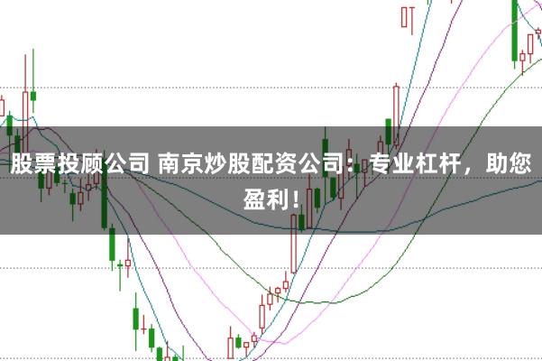 股票投顾公司 南京炒股配资公司：专业杠杆，助您盈利！