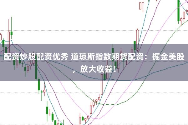 配资炒股配资优秀 道琼斯指数期货配资:掘金美股,放大收益!