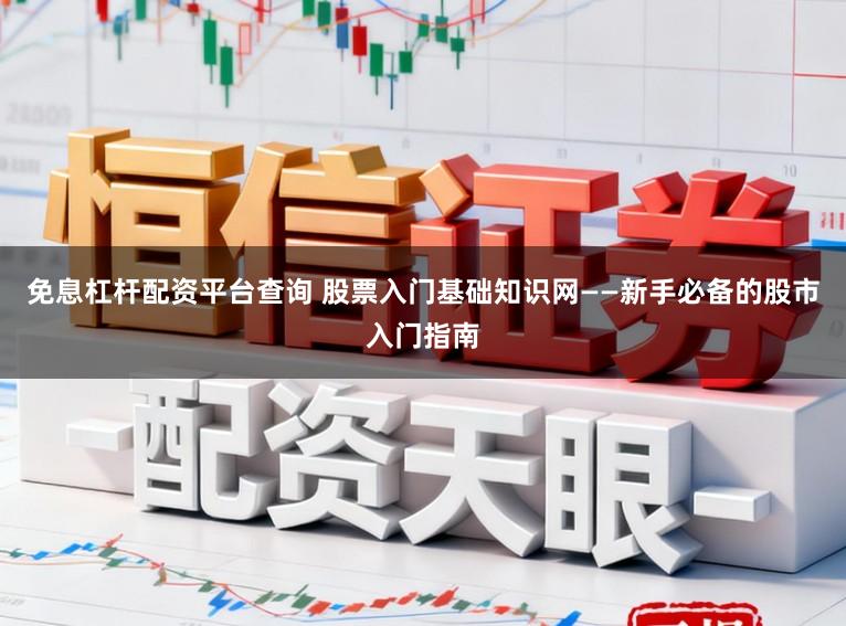 免息杠杆配资平台查询 股票入门基础知识网——新手必备的股市入门指南