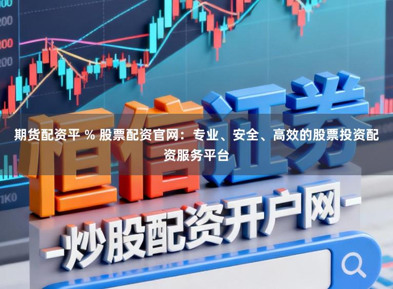 期货配资平 % 股票配资官网:专业、安全、高效的股票投资配资服务平台