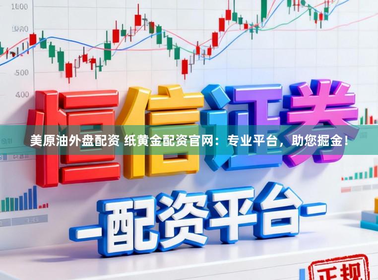 美原油外盘配资 纸黄金配资官网:专业平台,助您掘金!