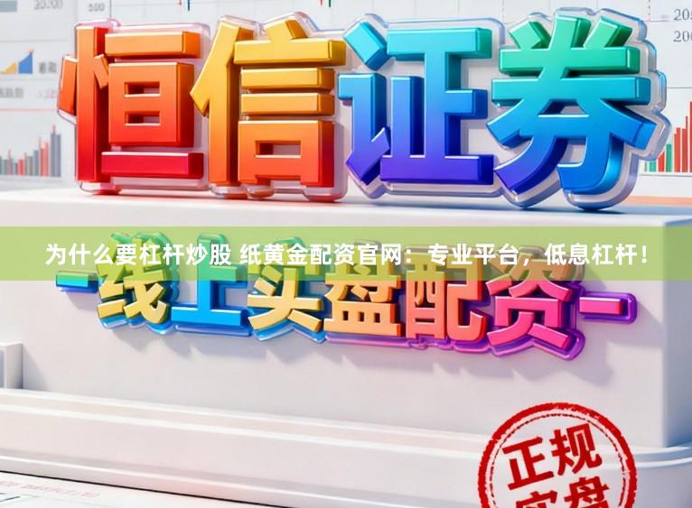 为什么要杠杆炒股 纸黄金配资官网：专业平台，低息杠杆！