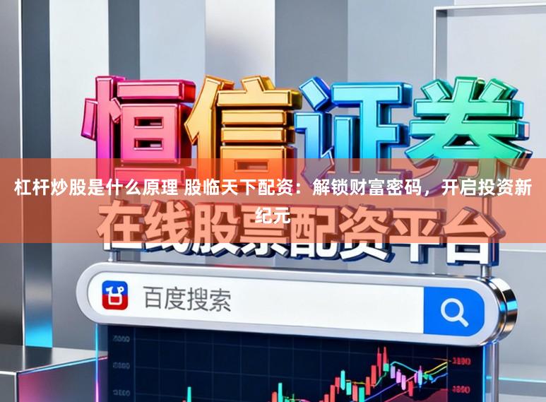 杠杆炒股是什么原理 股临天下配资：解锁财富密码，开启投资新纪元