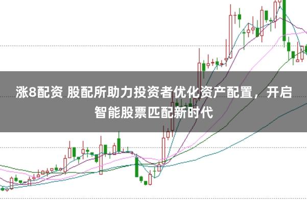 涨8配资 股配所助力投资者优化资产配置，开启智能股票匹配新时代