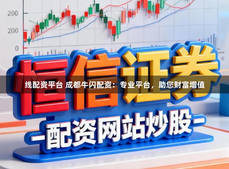 线配资平台 成都牛闪配资：专业平台，助您财富增值
