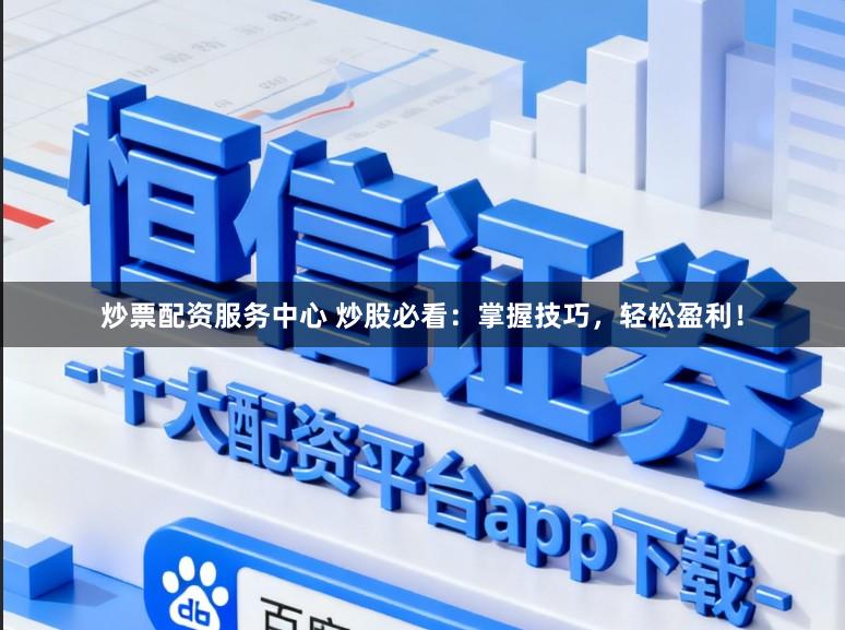 炒票配资服务中心 炒股必看：掌握技巧，轻松盈利！