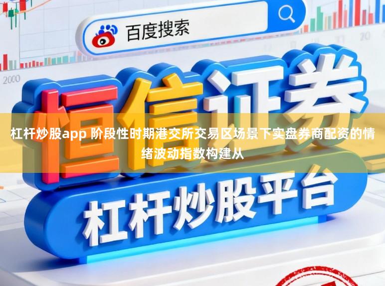 杠杆炒股app 阶段性时期港交所交易区场景下实盘券商配资的情绪波动指数构建从
