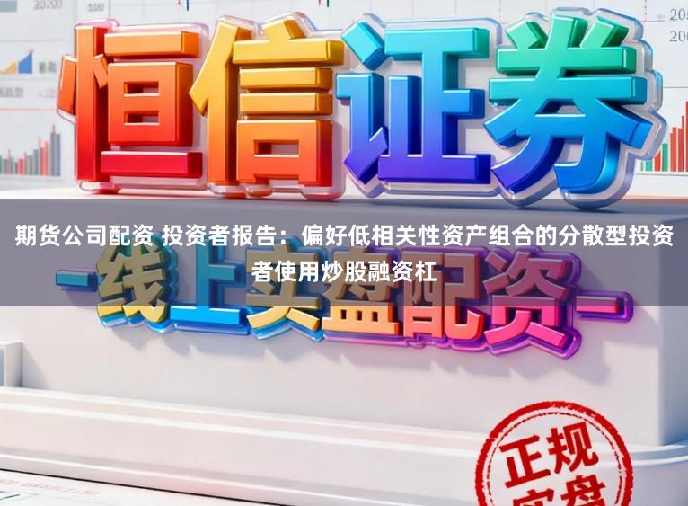期货公司配资 投资者报告：偏好低相关性资产组合的分散型投资者使用炒股融资杠