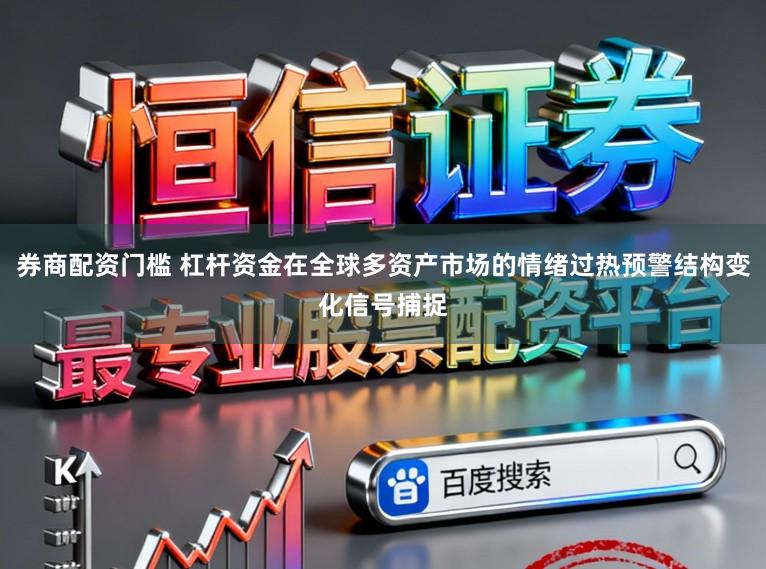 券商配资门槛 杠杆资金在全球多资产市场的情绪过热预警结构变化信号捕捉