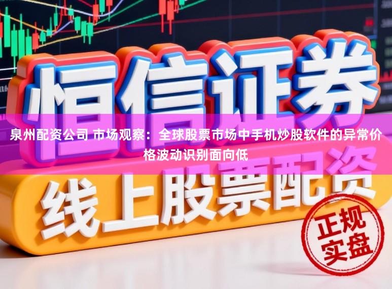 泉州配资公司 市场观察：全球股票市场中手机炒股软件的异常价格波动识别面向低