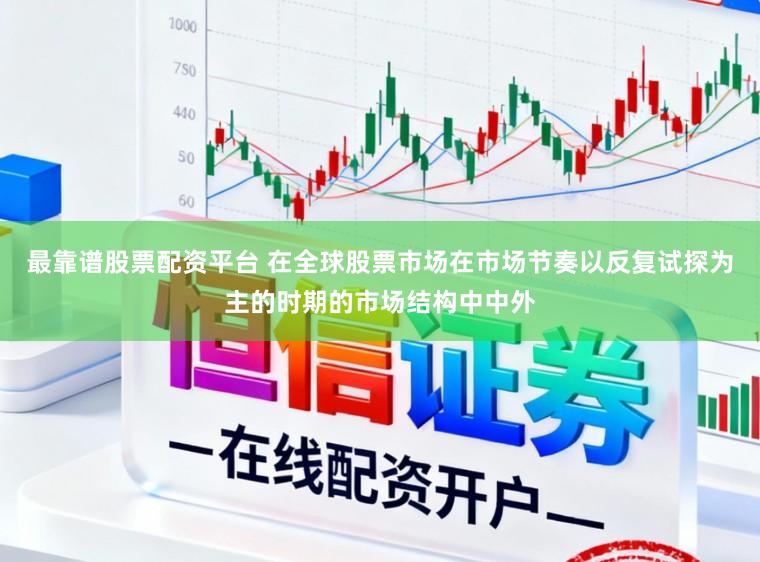 最靠谱股票配资平台 在全球股票市场在市场节奏以反复试探为主的时期的市场结构中中外