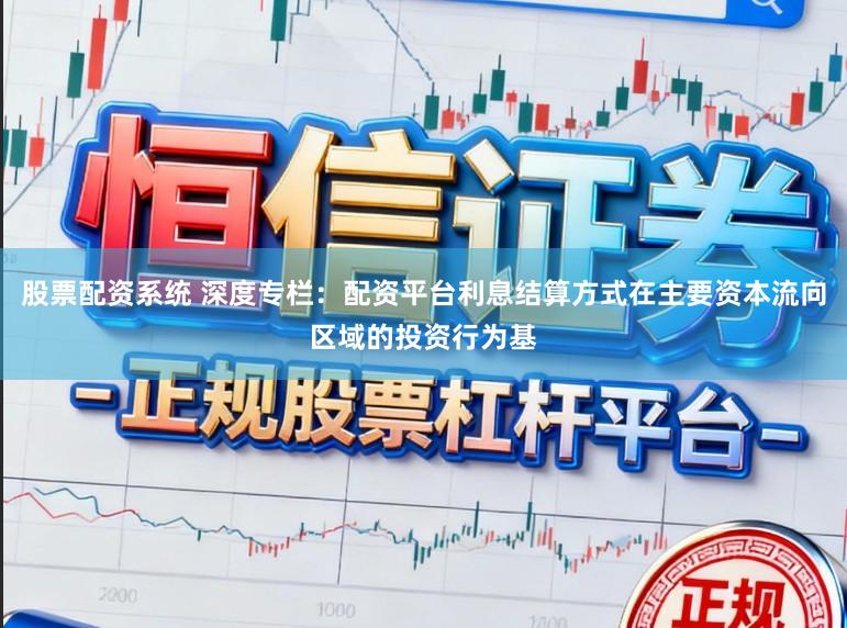 股票配资系统 深度专栏：配资平台利息结算方式在主要资本流向区域的投资行为基