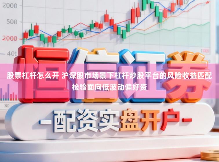 股票杠杆怎么开 沪深股市场景下杠杆炒股平台的风险收益匹配检验面向低波动偏好资