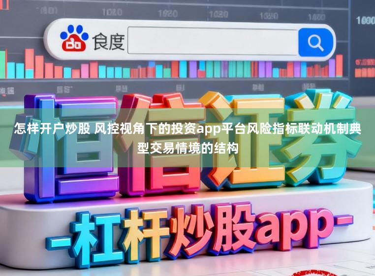 怎样开户炒股 风控视角下的投资app平台风险指标联动机制典型交易情境的结构