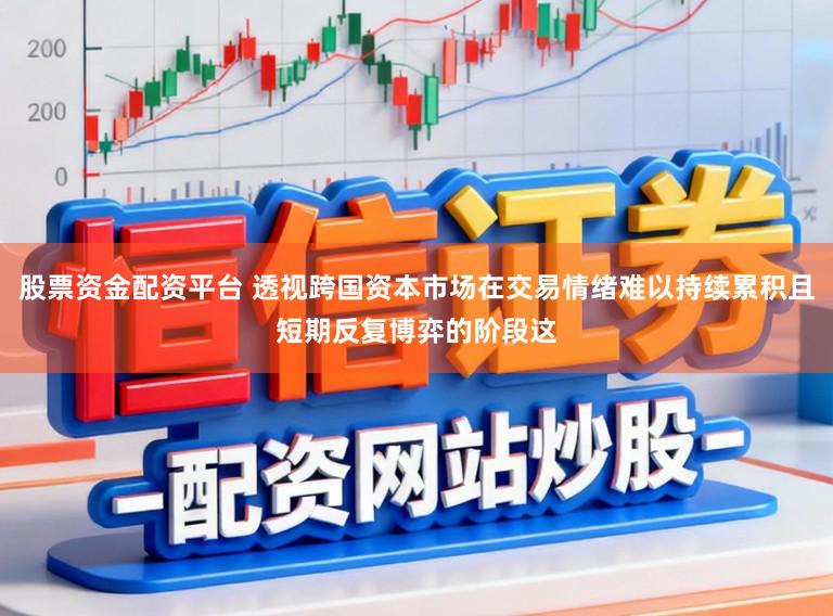 股票资金配资平台 透视跨国资本市场在交易情绪难以持续累积且短期反复博弈的阶段这