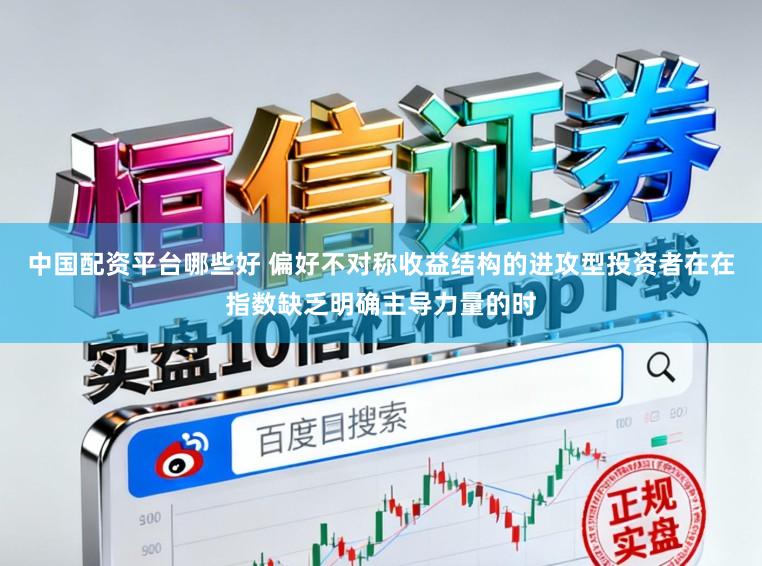 中国配资平台哪些好 偏好不对称收益结构的进攻型投资者在在指数缺乏明确主导力量的时