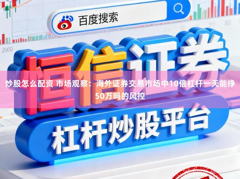 炒股怎么配资 市场观察：海外证券交易市场中10倍杠杆一天能挣50万吗的风控