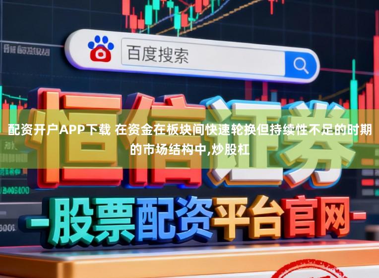 配资开户APP下载 在资金在板块间快速轮换但持续性不足的时期的市场结构中，炒股杠