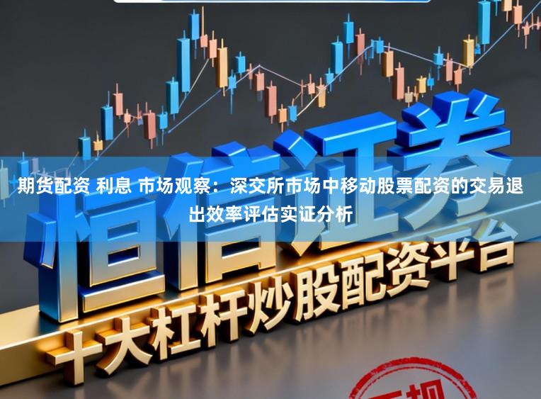 期货配资 利息 市场观察：深交所市场中移动股票配资的交易退出效率评估实证分析