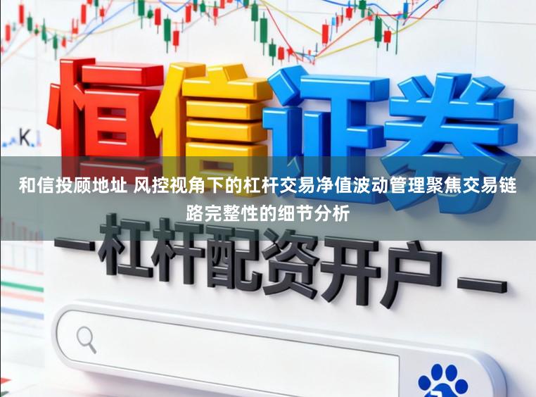 和信投顾地址 风控视角下的杠杆交易净值波动管理聚焦交易链路完整性的细节分析