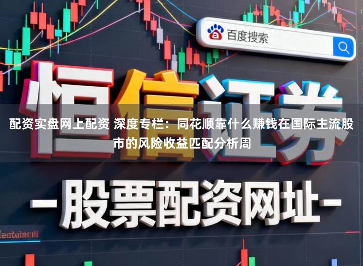 配资实盘网上配资 深度专栏：同花顺靠什么赚钱在国际主流股市的风险收益匹配分析周