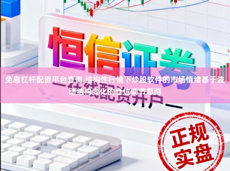 免息杠杆配资平台查询 结构性行情下炒股软件的市场情绪基于波动结构变化的仓位调节思路