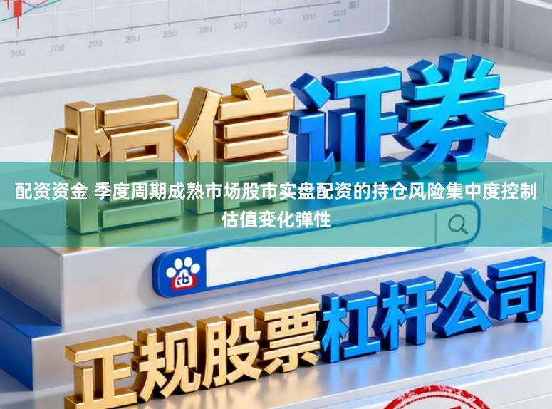 配资资金 季度周期成熟市场股市实盘配资的持仓风险集中度控制估值变化弹性