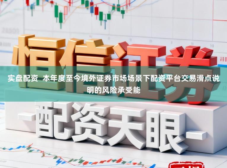 实盘配资  本年度至今境外证券市场场景下配资平台交易滑点说明的风险承受能