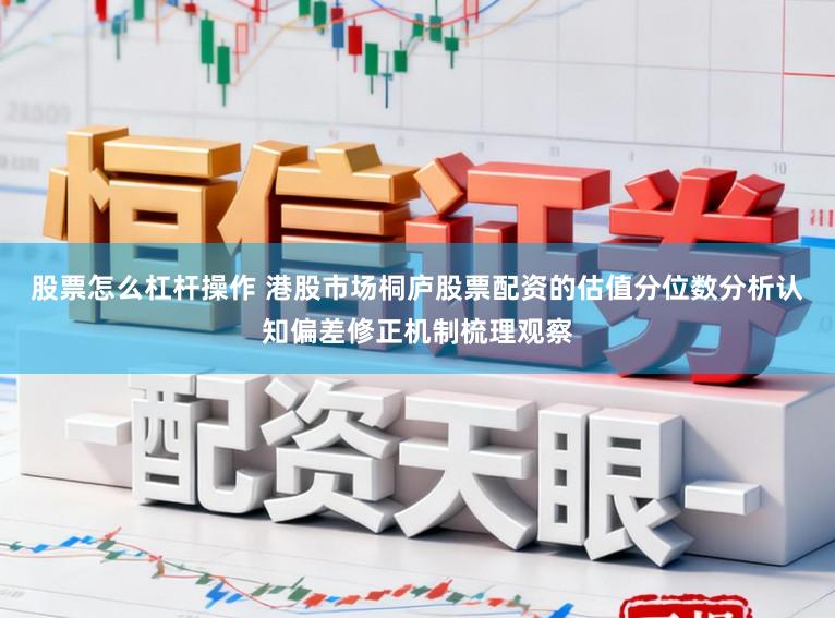 股票怎么杠杆操作 港股市场桐庐股票配资的估值分位数分析认知偏差修正机制梳理观察