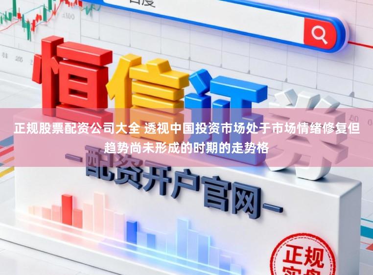 正规股票配资公司大全 透视中国投资市场处于市场情绪修复但趋势尚未形成的时期的走势格