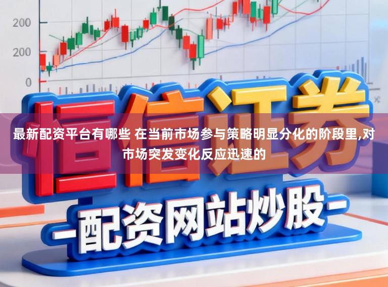 最新配资平台有哪些 在当前市场参与策略明显分化的阶段里，对市场突发变化反应迅速的