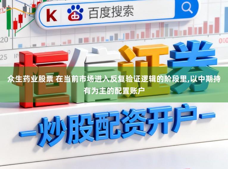 众生药业股票 在当前市场进入反复验证逻辑的阶段里，以中期持有为主的配置账户