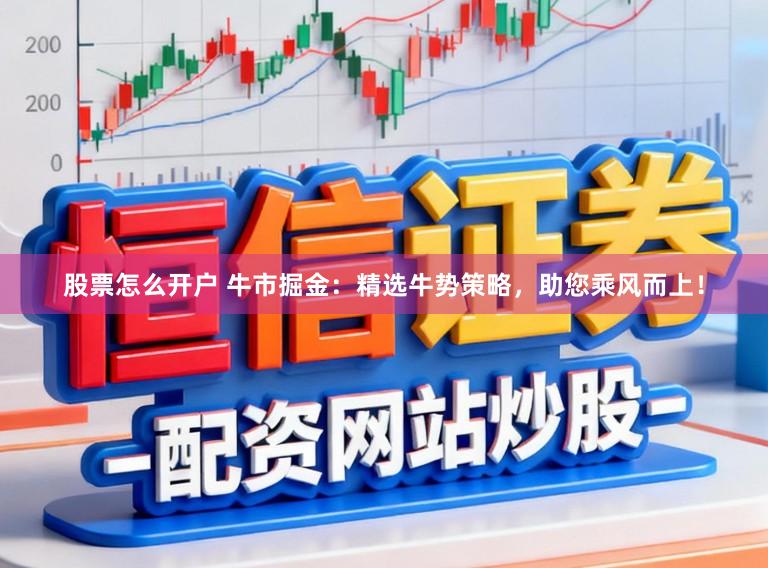 股票怎么开户 牛市掘金：精选牛势策略，助您乘风而上！