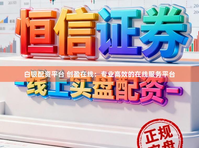 白银配资平台 创盈在线：专业高效的在线服务平台