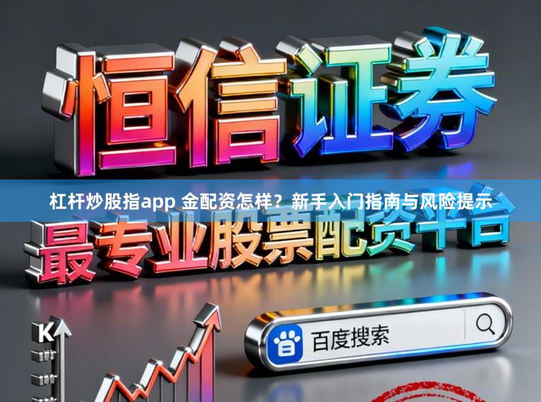 杠杆炒股指app 金配资怎样?新手入门指南与风险提示