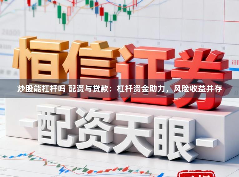 炒股能杠杆吗 配资与贷款：杠杆资金助力，风险收益并存