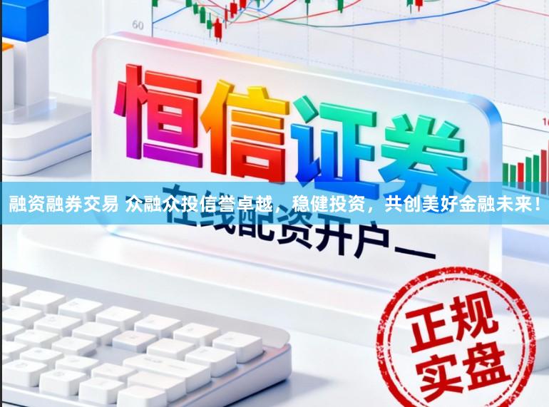 融资融券交易 众融众投信誉卓越,稳健投资,共创美好金融未来!