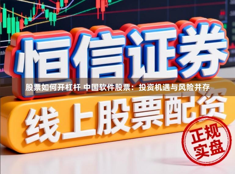 股票如何开杠杆 中国软件股票:投资机遇与风险并存