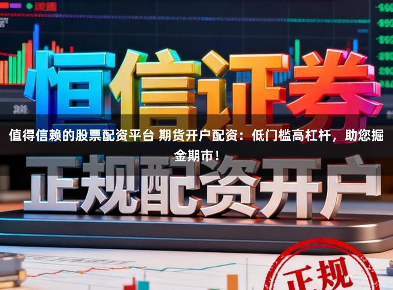 值得信赖的股票配资平台 期货开户配资:低门槛高杠杆,助您掘金期市!